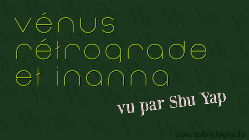 Vénus rétrograde et Inanna, vu par Shu Yap, azurastrologue.fr