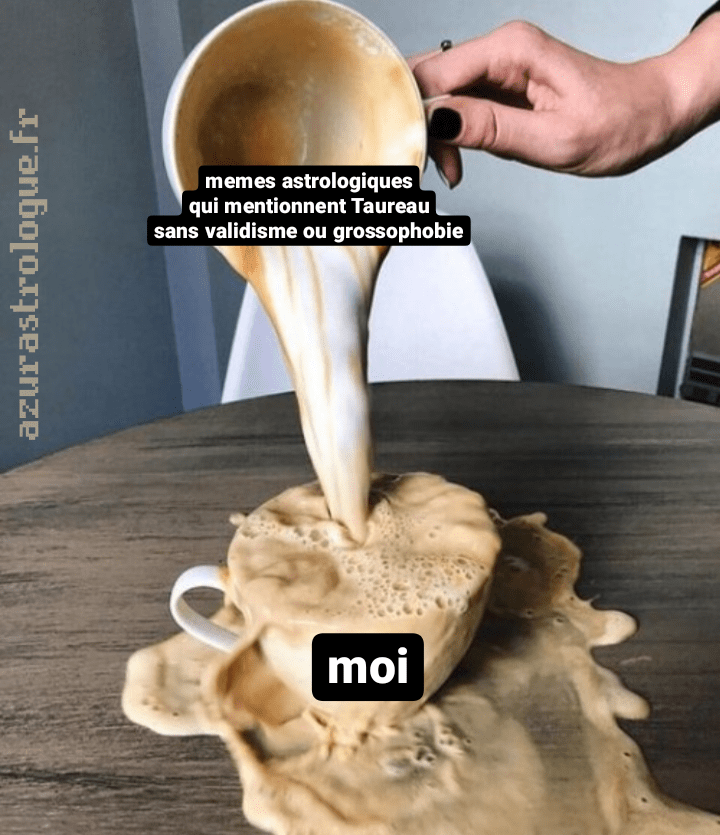 une tasse de café versée sur une autre, jusqu'à déborder ; la première tasse est labellisé "memes astrologiques qui mentionnent Taureau sans validisme ni grossophobie", la deuxième, "moi"
